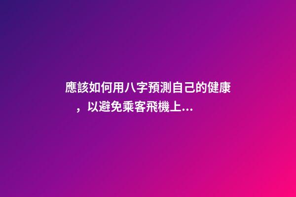 應該如何用八字預測自己的健康，以避免乘客飛機上身故的情況？